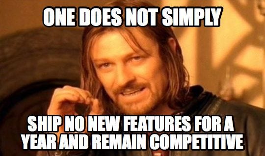 One does not simply ship no new features for a year and remain competitive.